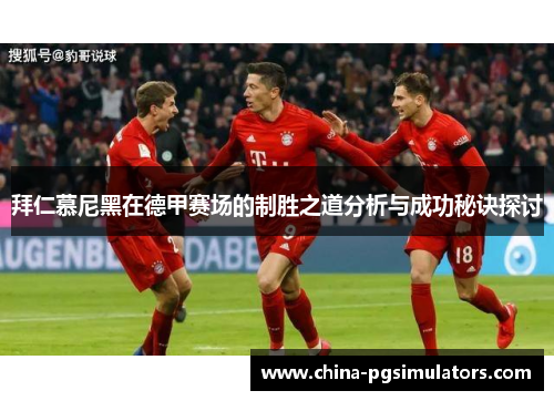 拜仁慕尼黑在德甲赛场的制胜之道分析与成功秘诀探讨