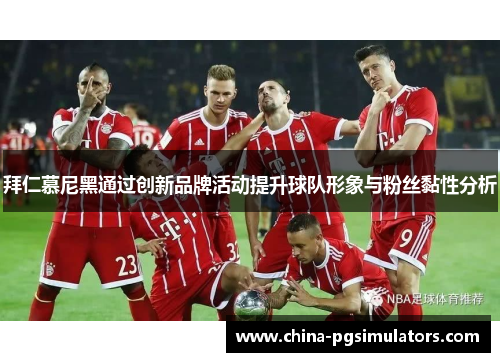 拜仁慕尼黑通过创新品牌活动提升球队形象与粉丝黏性分析