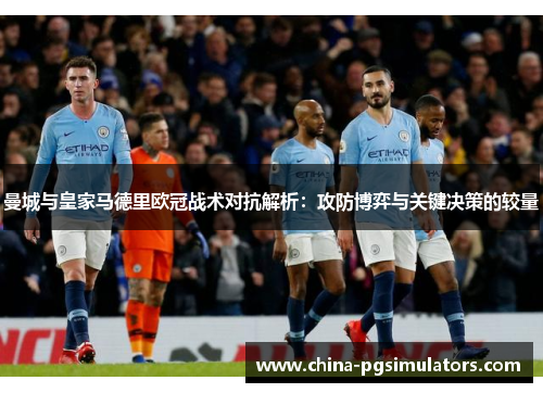 曼城与皇家马德里欧冠战术对抗解析：攻防博弈与关键决策的较量