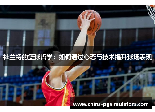 杜兰特的篮球哲学：如何通过心态与技术提升球场表现