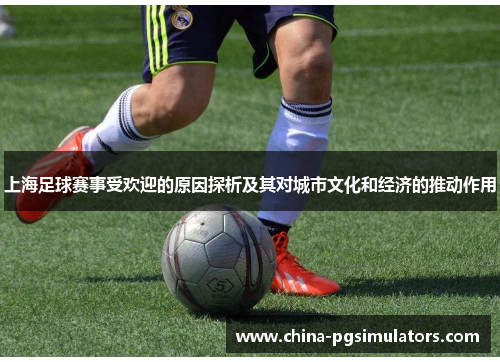 上海足球赛事受欢迎的原因探析及其对城市文化和经济的推动作用