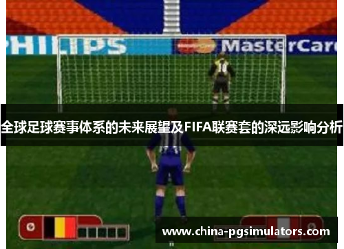 全球足球赛事体系的未来展望及FIFA联赛套的深远影响分析