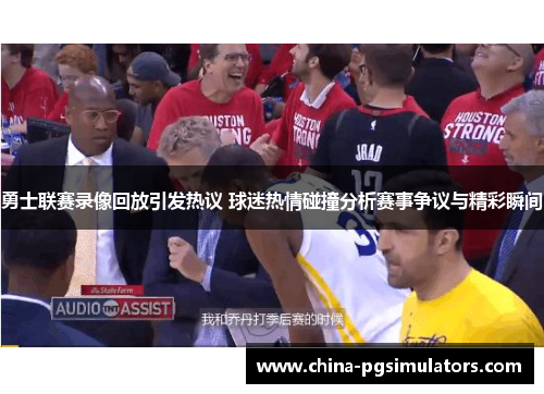 勇士联赛录像回放引发热议 球迷热情碰撞分析赛事争议与精彩瞬间