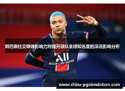 姆巴佩社交媒体影响力对提升球队全球知名度的深远影响分析