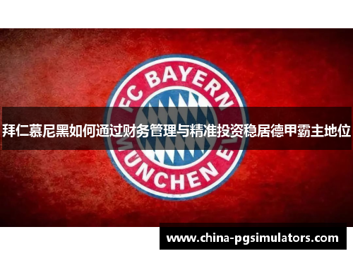 拜仁慕尼黑如何通过财务管理与精准投资稳居德甲霸主地位