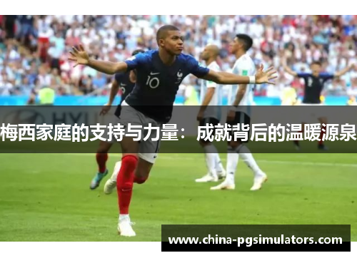 梅西家庭的支持与力量：成就背后的温暖源泉