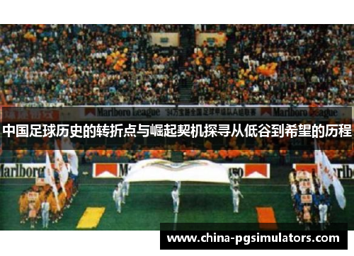 中国足球历史的转折点与崛起契机探寻从低谷到希望的历程