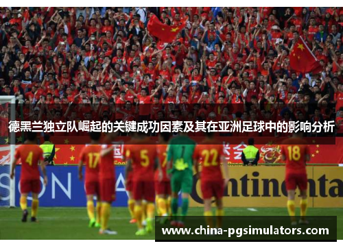 德黑兰独立队崛起的关键成功因素及其在亚洲足球中的影响分析