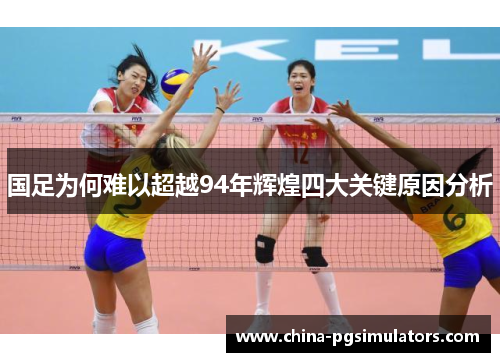 国足为何难以超越94年辉煌四大关键原因分析