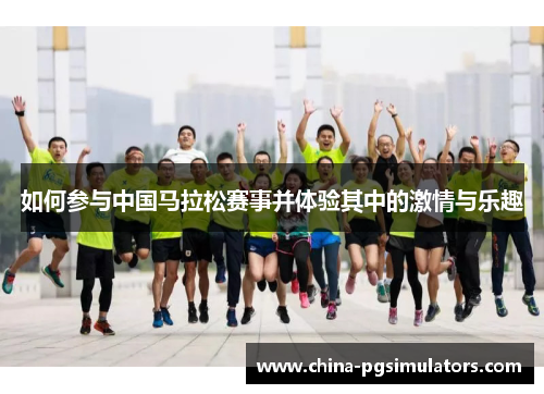 如何参与中国马拉松赛事并体验其中的激情与乐趣