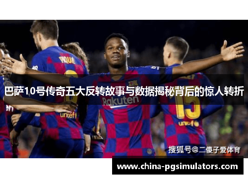 巴萨10号传奇五大反转故事与数据揭秘背后的惊人转折