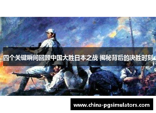 四个关键瞬间回顾中国大胜日本之战 揭秘背后的决胜时刻