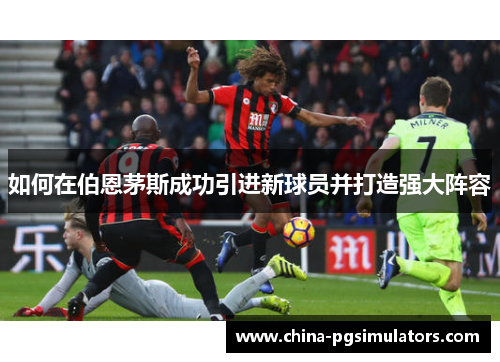 如何在伯恩茅斯成功引进新球员并打造强大阵容
