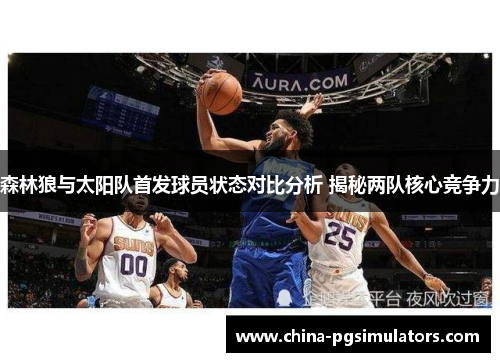 森林狼与太阳队首发球员状态对比分析 揭秘两队核心竞争力