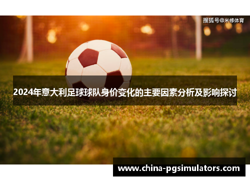 2024年意大利足球球队身价变化的主要因素分析及影响探讨