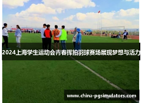 2024上海学生运动会青春挥拍羽球赛场展现梦想与活力