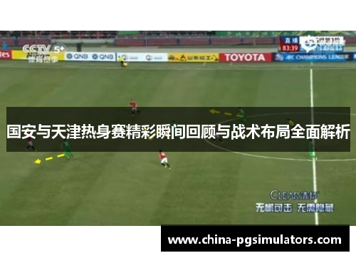 国安与天津热身赛精彩瞬间回顾与战术布局全面解析