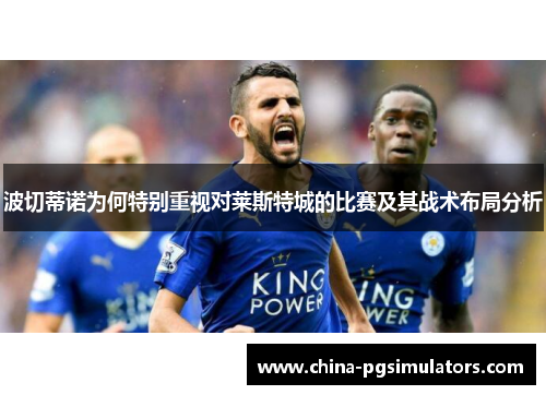 波切蒂诺为何特别重视对莱斯特城的比赛及其战术布局分析