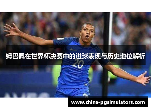 姆巴佩在世界杯决赛中的进球表现与历史地位解析