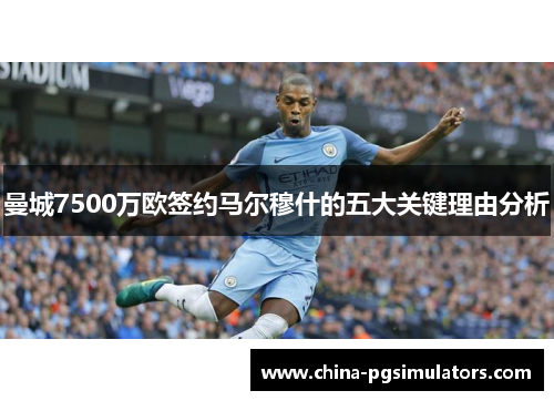 曼城7500万欧签约马尔穆什的五大关键理由分析