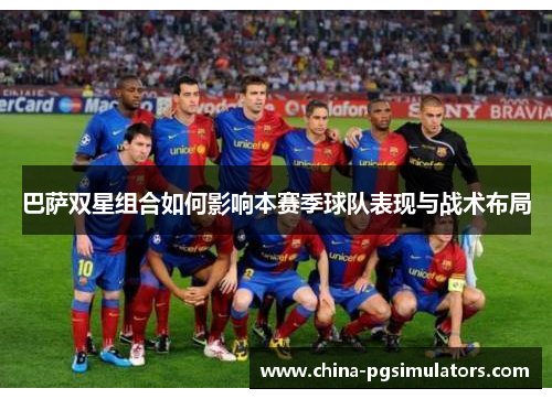 巴萨双星组合如何影响本赛季球队表现与战术布局