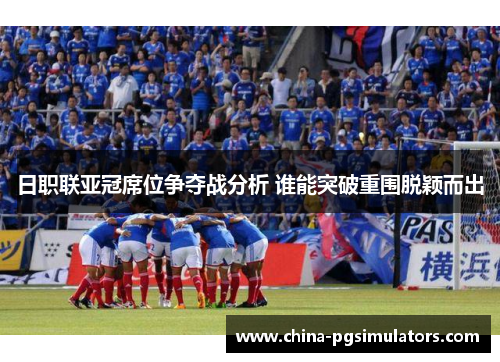 日职联亚冠席位争夺战分析 谁能突破重围脱颖而出