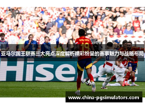亚马尔国王联赛三大亮点深度解析精彩纷呈的赛事魅力与战略布局
