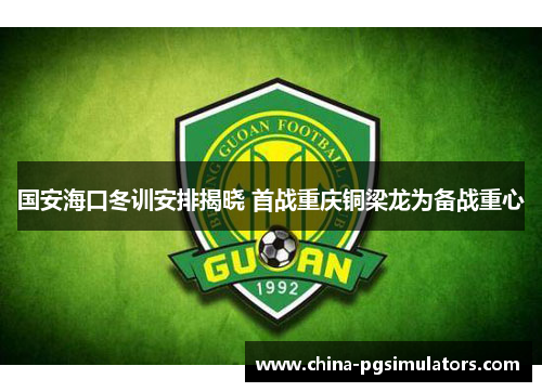 国安海口冬训安排揭晓 首战重庆铜梁龙为备战重心
