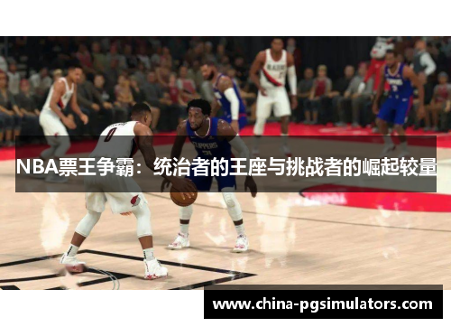NBA票王争霸：统治者的王座与挑战者的崛起较量