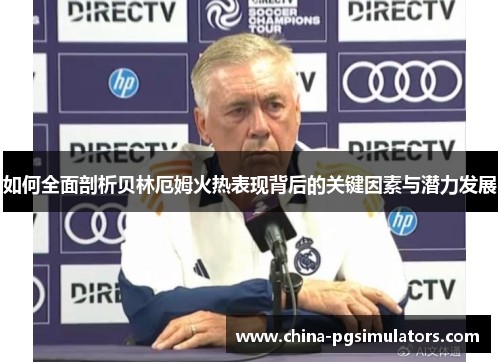 如何全面剖析贝林厄姆火热表现背后的关键因素与潜力发展