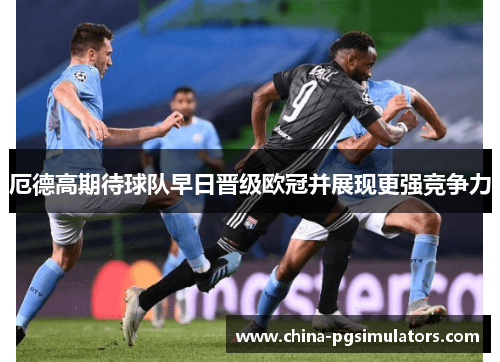 厄德高期待球队早日晋级欧冠并展现更强竞争力