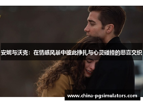 安妮与沃克：在情感风暴中彼此挣扎与心灵碰撞的悲喜交织