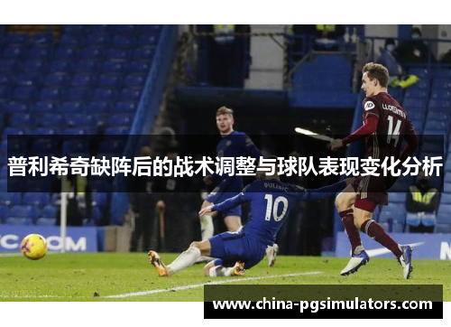 普利希奇缺阵后的战术调整与球队表现变化分析