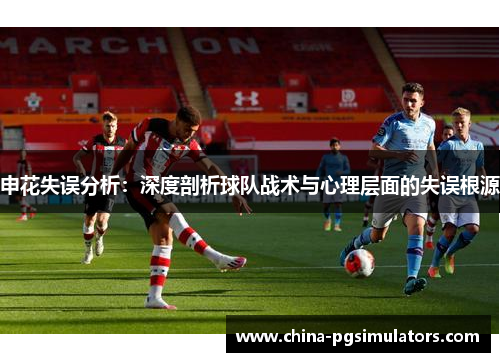 申花失误分析：深度剖析球队战术与心理层面的失误根源