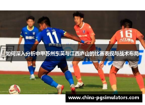 如何深入分析中甲苏州东吴与江西庐山的比赛表现与战术布局