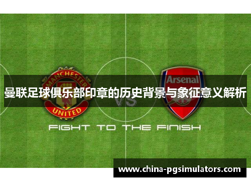曼联足球俱乐部印章的历史背景与象征意义解析