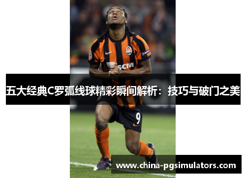 五大经典C罗弧线球精彩瞬间解析：技巧与破门之美