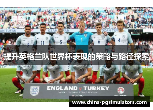 提升英格兰队世界杯表现的策略与路径探索