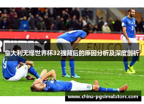 意大利无缘世界杯32强背后的原因分析及深度剖析