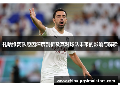 扎哈维离队原因深度剖析及其对球队未来的影响与解读