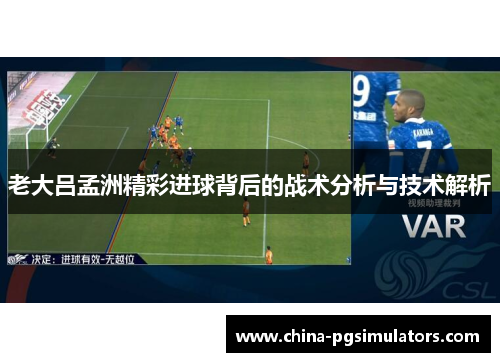 老大吕孟洲精彩进球背后的战术分析与技术解析