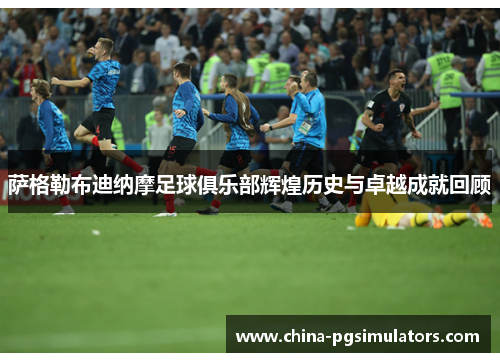 萨格勒布迪纳摩足球俱乐部辉煌历史与卓越成就回顾