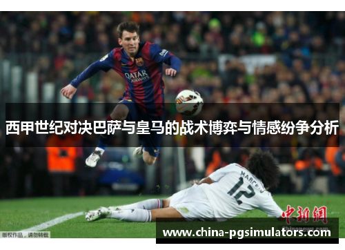 西甲世纪对决巴萨与皇马的战术博弈与情感纷争分析