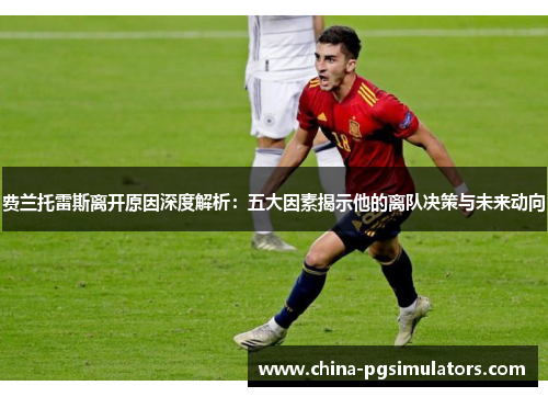 费兰托雷斯离开原因深度解析：五大因素揭示他的离队决策与未来动向