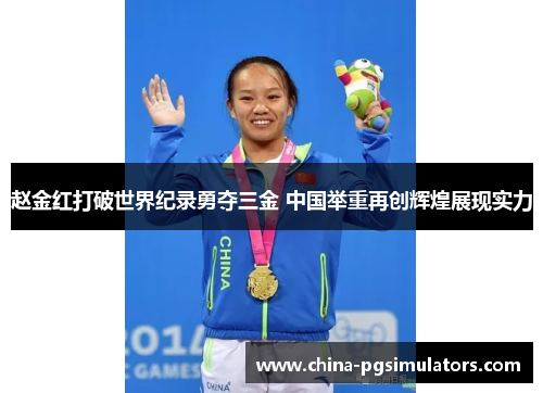 赵金红打破世界纪录勇夺三金 中国举重再创辉煌展现实力 赵金红打破世界纪录勇夺三金 中国举重再创辉煌展现实力