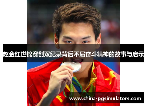 赵金红世锦赛创双纪录背后不屈奋斗精神的故事与启示 赵金红世锦赛创双纪录背后不屈奋斗精神的故事与启示