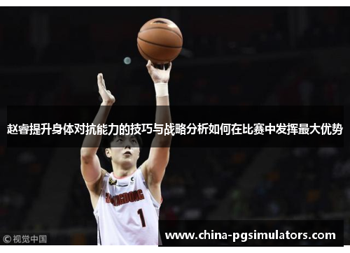 赵睿提升身体对抗能力的技巧与战略分析如何在比赛中发挥最大优势 赵睿提升身体对抗能力的技巧与战略分析如何在比赛中发挥最大优势