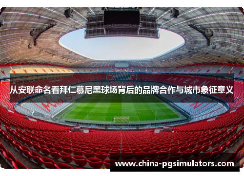 从安联命名看拜仁慕尼黑球场背后的品牌合作与城市象征意义 从安联命名看拜仁慕尼黑球场背后的品牌合作与城市象征意义