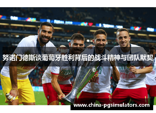 努诺门德斯谈葡萄牙胜利背后的战斗精神与团队默契 努诺门德斯谈葡萄牙胜利背后的战斗精神与团队默契