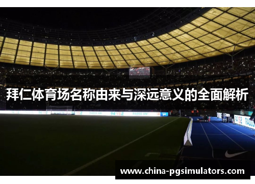 拜仁体育场名称由来与深远意义的全面解析